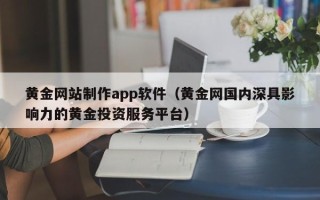许昌黄金网站制作app软件（黄金网国内深具影响力的黄金投资服务平台）