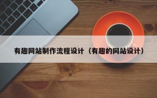 许昌有趣网站制作流程设计（有趣的网站设计）