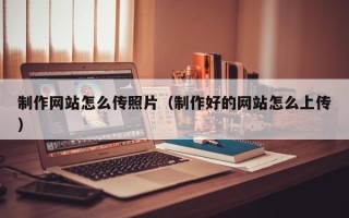 许昌制作网站怎么传照片（制作好的网站怎么上传）