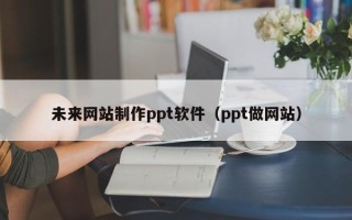 许昌未来网站制作ppt软件（ppt做网站）