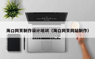 许昌海口网页制作设计培训（海口网页网站制作）