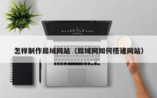 许昌怎样制作局域网站（局域网如何搭建网站）