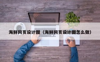 许昌海鲜网页设计图（海鲜网页设计图怎么做）