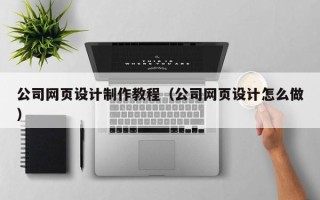 许昌公司网页设计制作教程（公司网页设计怎么做）
