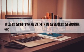 许昌青岛网站制作免费咨询（青岛免费网站建站模板）