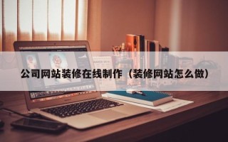 许昌公司网站装修在线制作（装修网站怎么做）